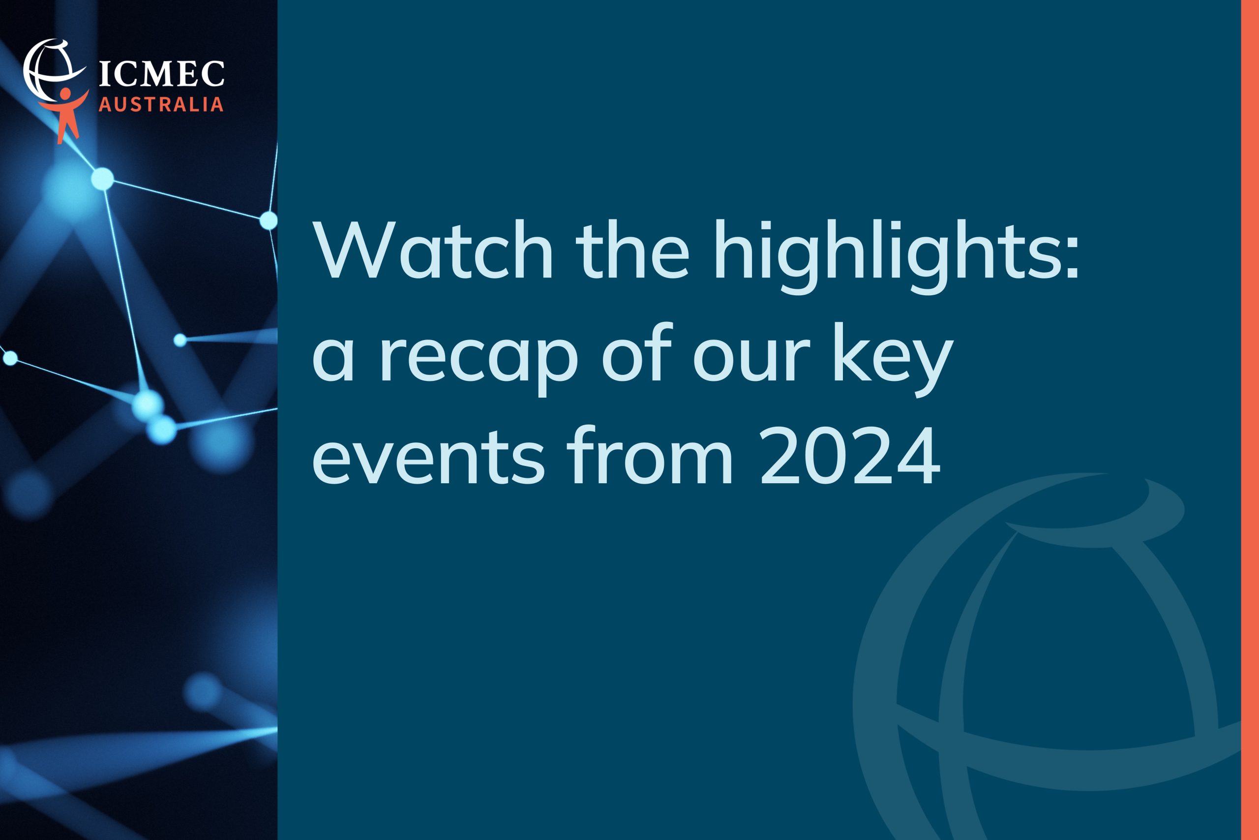 key events : ICMEC Australia title page: Watch the highlights: A recap of our key events from 2024